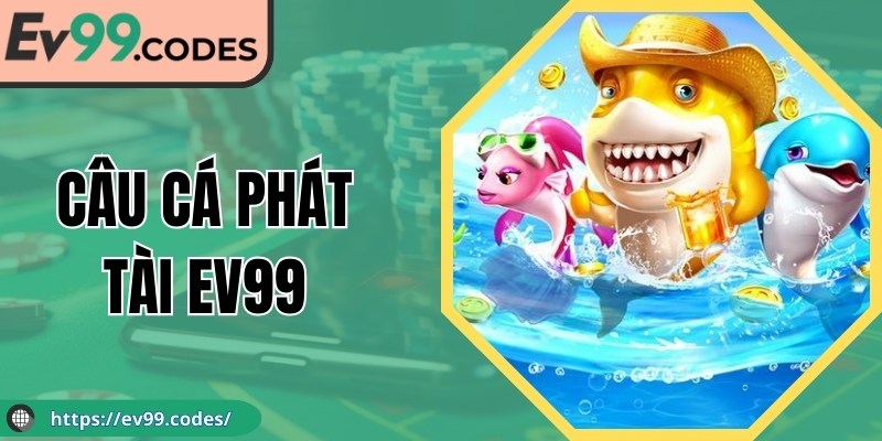 Câu Cá Phát Tài EV99 Nhịp Bắn Linh Hoạt Tư Duy Chuẩn Xác