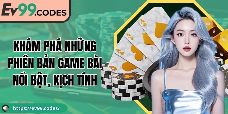 Khám phá những phiên bản game bài nổi bật, kịch tính