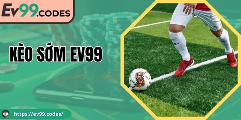 Kèo Sớm EV99 Mở Rộng Cửa Thắng Cho Người Chơi